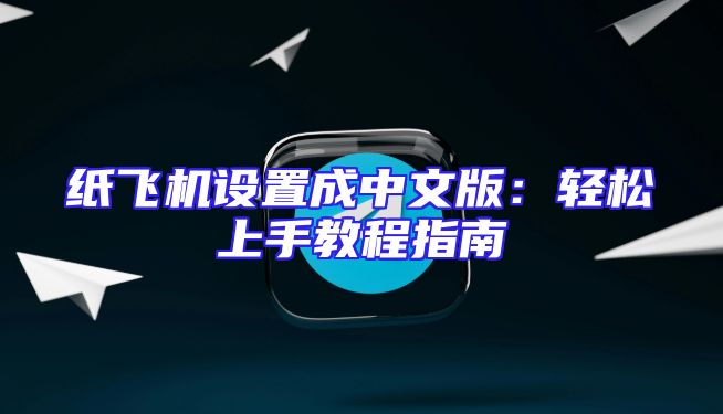 纸飞机设置成中文版：轻松上手教程指南