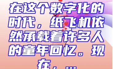 在这个数字化的时代，纸飞机依然承载着许多人的童年回忆。现在，...