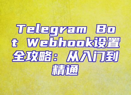 Telegram Bot Webhook设置全攻略：从入门到精通