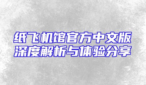纸飞机馆官方中文版深度解析与体验分享