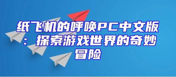 纸飞机的呼唤PC中文版：探索游戏世界的奇妙冒险