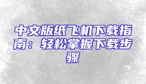 中文版纸飞机下载指南：轻松掌握下载步骤