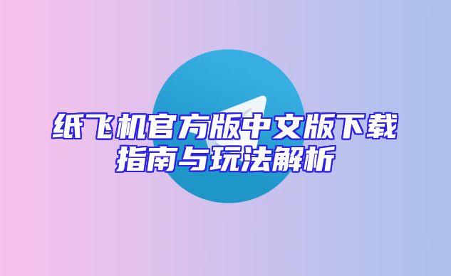 纸飞机官方版中文版下载指南与玩法解析