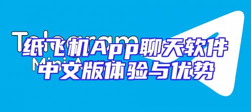 纸飞机App聊天软件中文版体验与优势