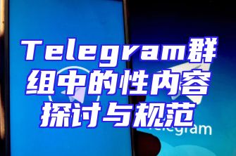 Telegram群组中的性内容探讨与规范