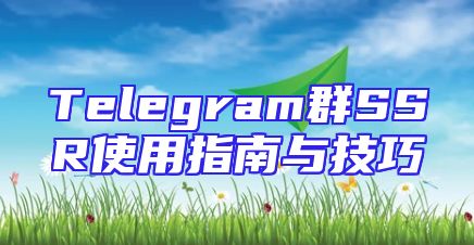 Telegram群SSR使用指南与技巧
