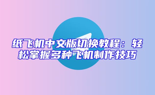 纸飞机中文版切换教程：轻松掌握多种飞机制作技巧