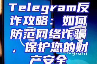 Telegram反诈攻略：如何防范网络诈骗，保护您的财产安全