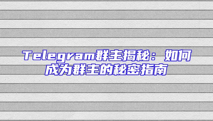 Telegram群主揭秘：如何成为群主的秘密指南