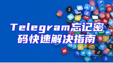 Telegram忘记密码快速解决指南