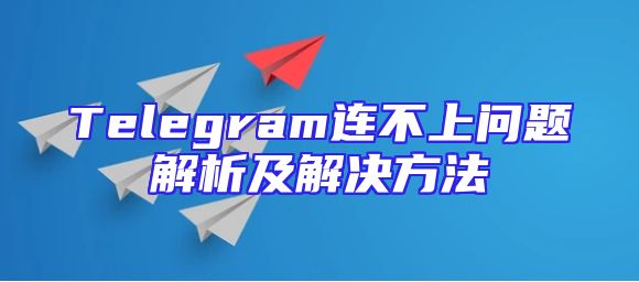 Telegram连不上问题解析及解决方法