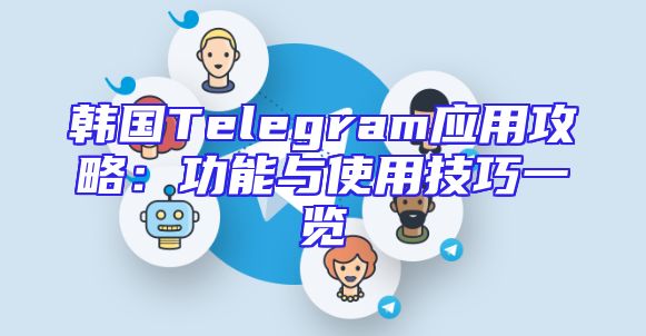 韩国Telegram应用攻略：功能与使用技巧一览