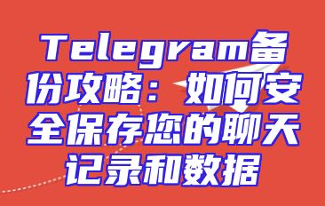 Telegram备份攻略：如何安全保存您的聊天记录和数据