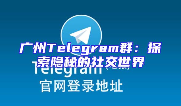 广州Telegram群：探索隐秘的社交世界