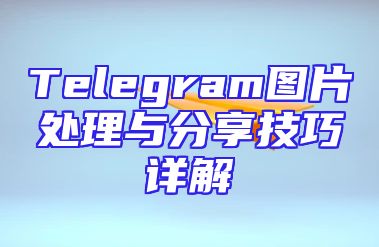 Telegram图片处理与分享技巧详解