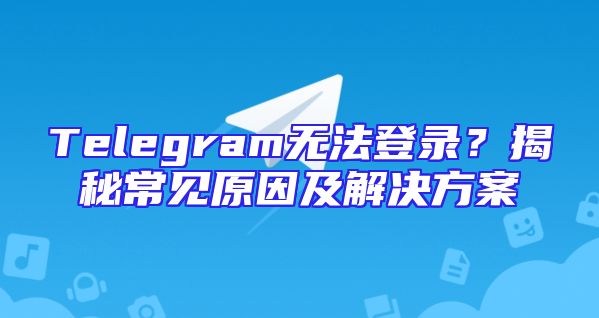 Telegram无法登录？揭秘常见原因及解决方案