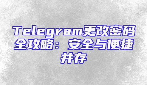 Telegram更改密码全攻略：安全与便捷并存