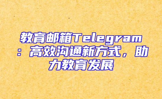 教育邮箱Telegram：高效沟通新方式，助力教育发展
