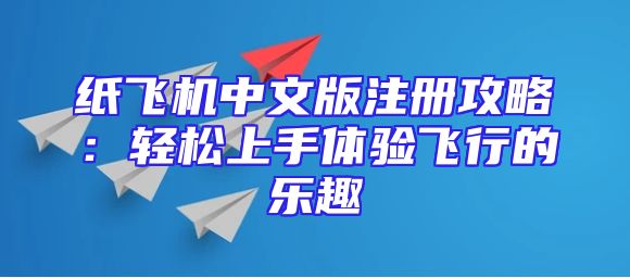 纸飞机中文版注册攻略：轻松上手体验飞行的乐趣