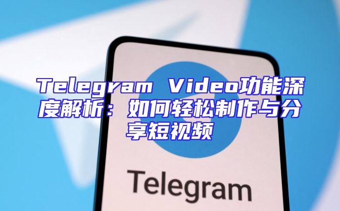 Telegram Video功能深度解析：如何轻松制作与分享短视频