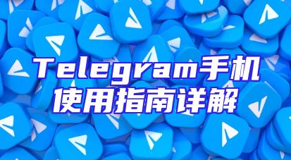Telegram手机使用指南详解
