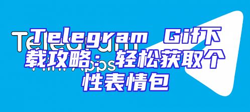 Telegram Gif下载攻略：轻松获取个性表情包