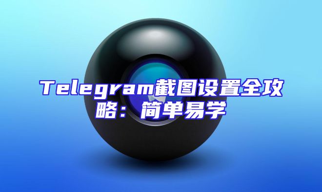 Telegram截图设置全攻略：简单易学