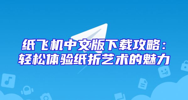 纸飞机中文版下载攻略：轻松体验纸折艺术的魅力