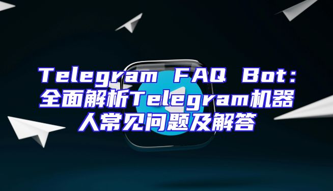 Telegram FAQ Bot：全面解析Telegram机器人常见问题及解答