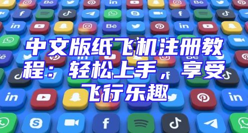 中文版纸飞机注册教程：轻松上手，享受飞行乐趣