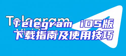 Telegram iOS版下载指南及使用技巧