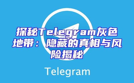 探秘Telegram灰色地带：隐藏的真相与风险揭秘