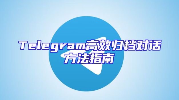 Telegram高效归档对话方法指南
