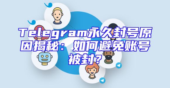 Telegram永久封号原因揭秘：如何避免账号被封？