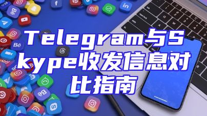 Telegram与Skype收发信息对比指南