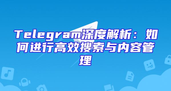 Telegram深度解析：如何进行高效搜索与内容管理