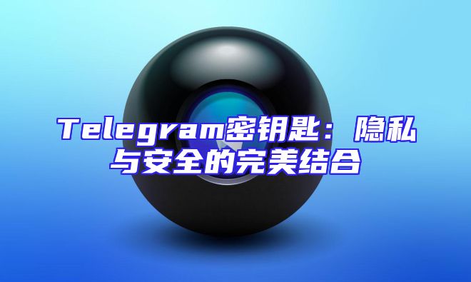 Telegram密钥匙：隐私与安全的完美结合