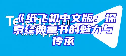 《纸飞机中文版：探索经典童书的魅力与传承