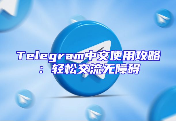 Telegram中文使用攻略：轻松交流无障碍