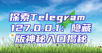 探索Telegram 127.0.0.1：隐藏版神秘入口揭秘