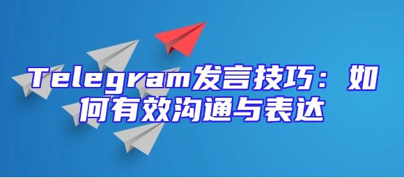 Telegram发言技巧：如何有效沟通与表达
