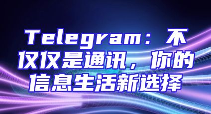 Telegram：不仅仅是通讯，你的信息生活新选择