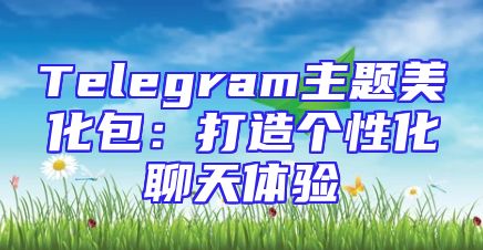 Telegram主题美化包：打造个性化聊天体验