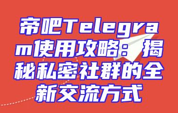 帝吧Telegram使用攻略：揭秘私密社群的全新交流方式