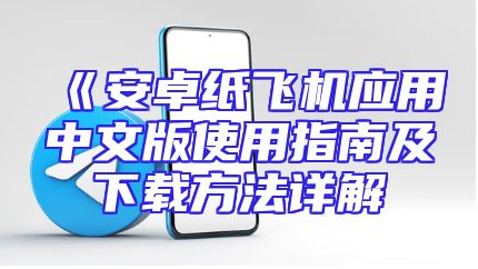 《安卓纸飞机应用中文版使用指南及下载方法详解