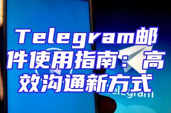 Telegram邮件使用指南：高效沟通新方式