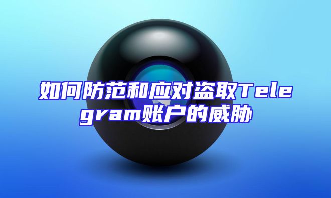 如何防范和应对盗取Telegram账户的威胁