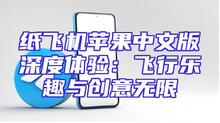 纸飞机苹果中文版深度体验：飞行乐趣与创意无限
