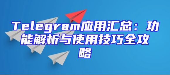 Telegram应用汇总：功能解析与使用技巧全攻略
