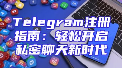 Telegram注册指南：轻松开启私密聊天新时代